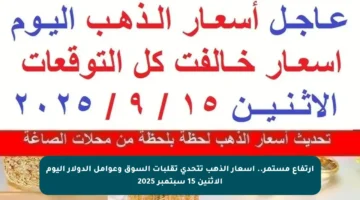 ارتفاع مستمر.. أسعار الذهب تتحدى تقلبات السوق وعوامل الدولار اليوم الاثنين 15 سبتمبر 2025